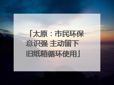 太原：市民环保意识强 主动留下旧纸箱循环使用